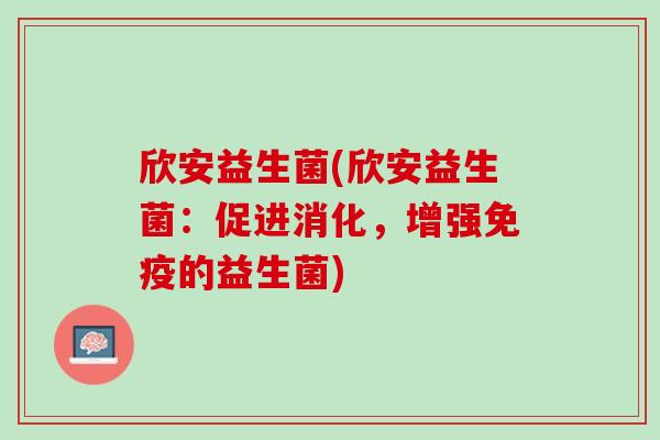 欣安益生菌(欣安益生菌：促进消化，增强免疫的益生菌)