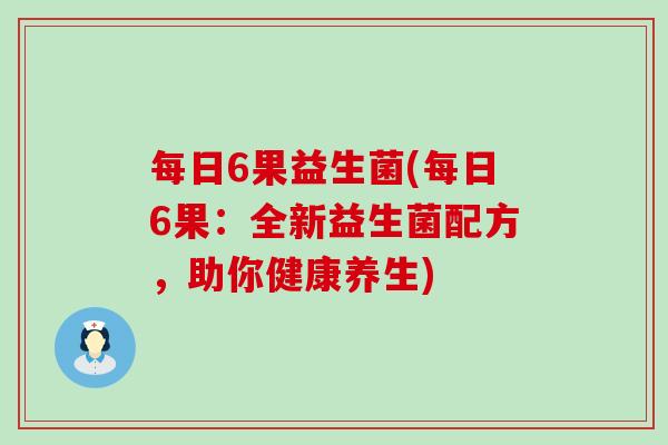 每日6果益生菌(每日6果：全新益生菌配方，助你健康养生)