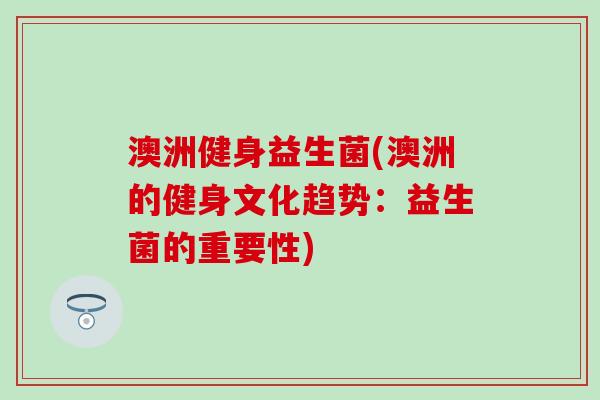 澳洲健身益生菌(澳洲的健身文化趋势：益生菌的重要性)