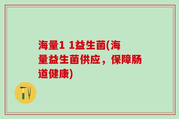 海量1 1益生菌(海量益生菌供应，保障肠道健康)