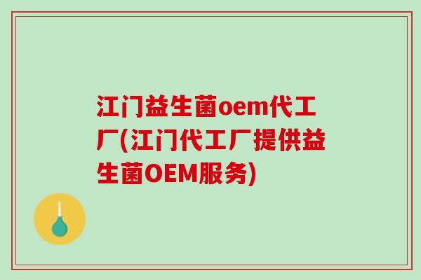 江门益生菌oem代工厂(江门代工厂提供益生菌OEM服务)