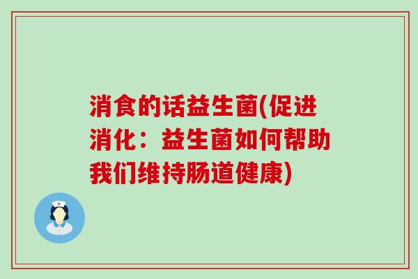 消食的话益生菌(促进消化：益生菌如何帮助我们维持肠道健康)