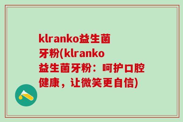 klranko益生菌牙粉(klranko益生菌牙粉：呵护口腔健康，让微笑更自信)