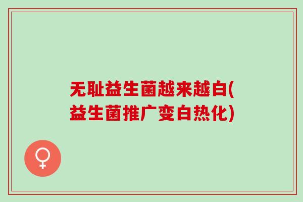 无耻益生菌越来越白(益生菌推广变白热化)