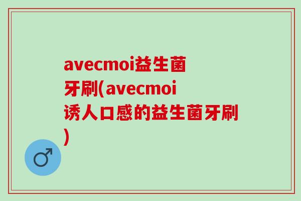avecmoi益生菌牙刷(avecmoi诱人口感的益生菌牙刷)