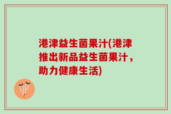 港津益生菌果汁(港津推出新品益生菌果汁，助力健康生活)