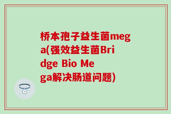 桥本孢子益生菌mega(强效益生菌Bridge Bio Mega解决肠道问题)