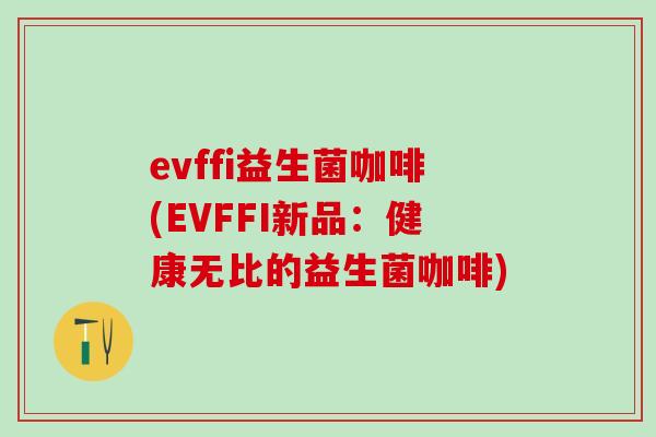 evffi益生菌咖啡(EVFFI新品：健康无比的益生菌咖啡)