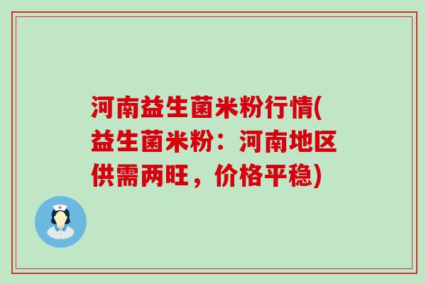 河南益生菌米粉行情(益生菌米粉：河南地区供需两旺，价格平稳)