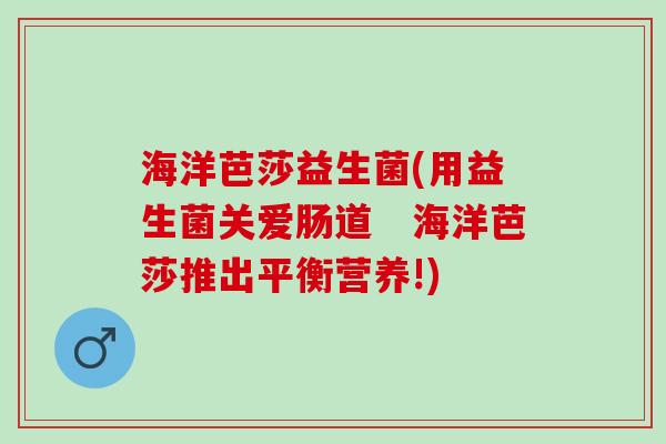 海洋芭莎益生菌(用益生菌关爱肠道　海洋芭莎推出平衡营养!)