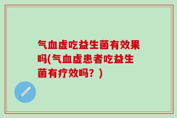 气血虚吃益生菌有效果吗(气血虚患者吃益生菌有疗效吗？)