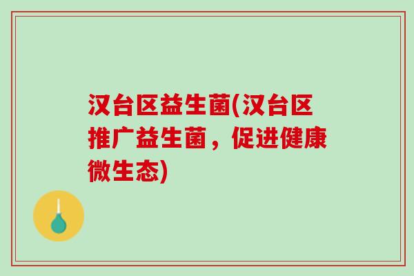 汉台区益生菌(汉台区推广益生菌，促进健康微生态)