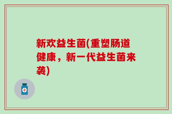 新欢益生菌(重塑肠道健康，新一代益生菌来袭)
