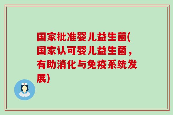 国家批准婴儿益生菌(国家认可婴儿益生菌，有助消化与免疫系统发展)