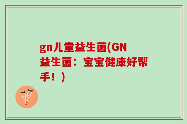 gn儿童益生菌(GN益生菌：宝宝健康好帮手！)
