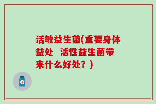 活敏益生菌(重要身体益处  活性益生菌带来什么好处？)