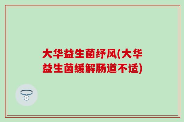 大华益生菌纾风(大华益生菌缓解肠道不适)