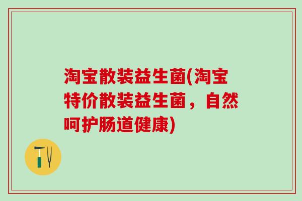 淘宝散装益生菌(淘宝特价散装益生菌，自然呵护肠道健康)