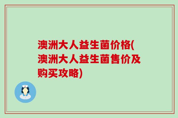 澳洲大人益生菌价格(澳洲大人益生菌售价及购买攻略)