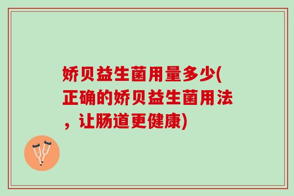 娇贝益生菌用量多少(正确的娇贝益生菌用法，让肠道更健康)