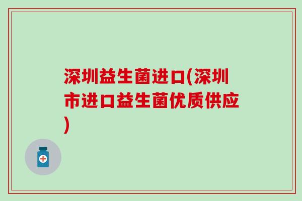 深圳益生菌进口(深圳市进口益生菌优质供应)