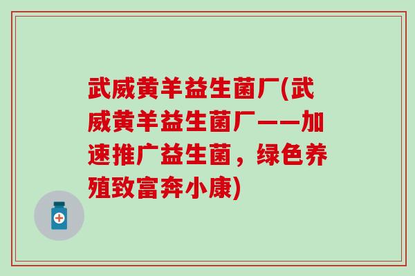 武威黄羊益生菌厂(武威黄羊益生菌厂——加速推广益生菌，绿色养殖致富奔小康)