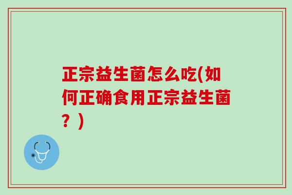 正宗益生菌怎么吃(如何正确食用正宗益生菌？)