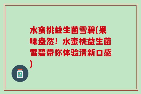 水蜜桃益生菌雪碧(果味盎然！水蜜桃益生菌雪碧带你体验清新口感)