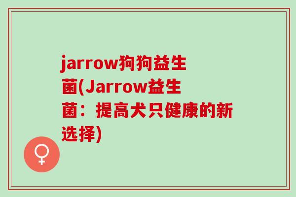 jarrow狗狗益生菌(Jarrow益生菌：提高犬只健康的新选择)