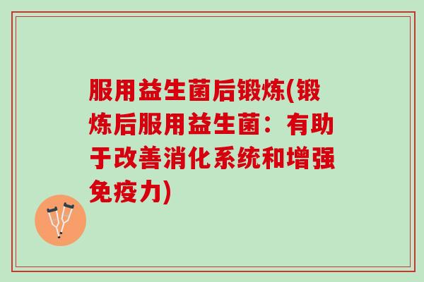 服用益生菌后锻炼(锻炼后服用益生菌：有助于改善消化系统和增强免疫力)