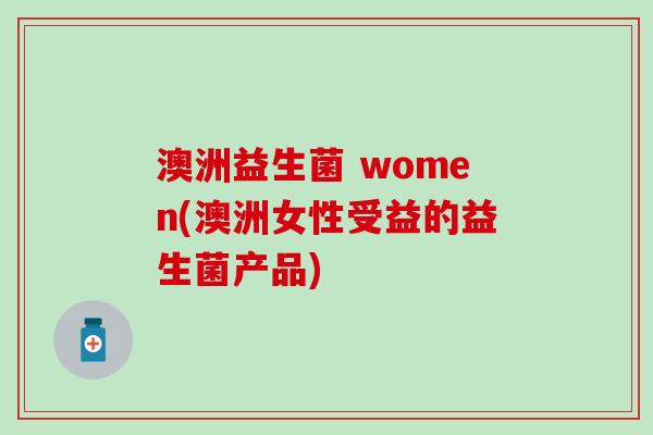 澳洲益生菌 women(澳洲女性受益的益生菌产品)