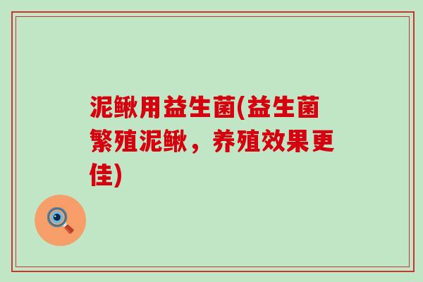 泥鳅用益生菌(益生菌繁殖泥鳅，养殖效果更佳)
