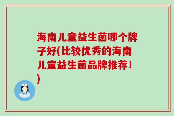 海南儿童益生菌哪个牌子好(比较优秀的海南儿童益生菌品牌推荐！)