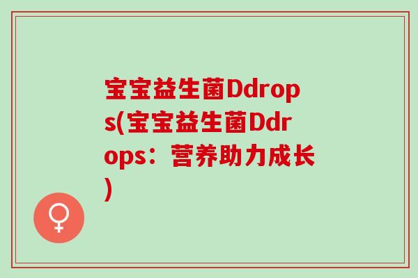 宝宝益生菌Ddrops(宝宝益生菌Ddrops：营养助力成长)