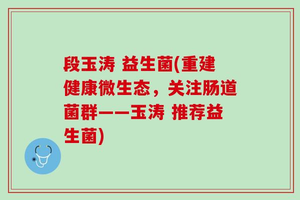 段玉涛 益生菌(重建健康微生态，关注肠道菌群——玉涛 推荐益生菌)