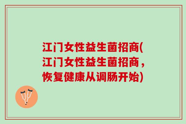 江门女性益生菌招商(江门女性益生菌招商，恢复健康从调肠开始)