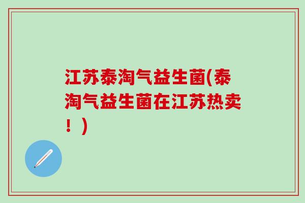 江苏泰淘气益生菌(泰淘气益生菌在江苏热卖！)