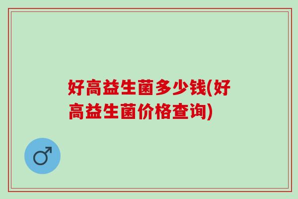 好高益生菌多少钱(好高益生菌价格查询)