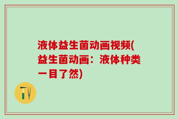 液体益生菌动画视频(益生菌动画：液体种类一目了然)
