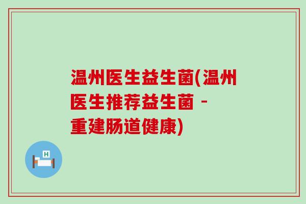 温州医生益生菌(温州医生推荐益生菌 - 重建肠道健康)