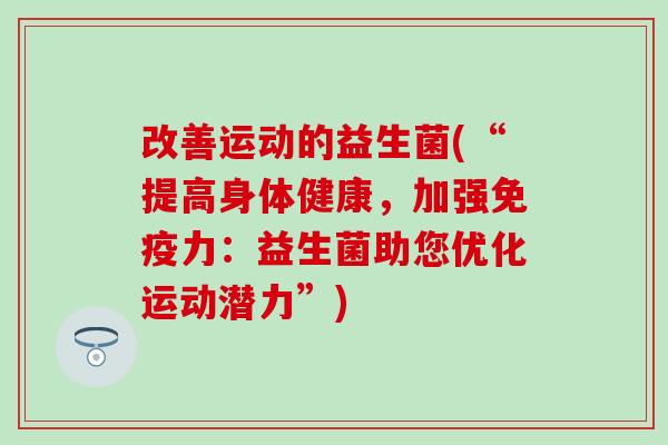 改善运动的益生菌(“提高身体健康,加强力:益生菌助您优化运动潜力”) 改善运动的益生菌(“提高身体健康,加强力:益生菌助您优化运动潜力”)