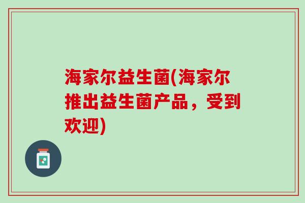 海家尔益生菌(海家尔推出益生菌产品，受到欢迎)