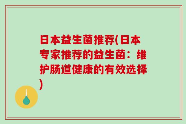 日本益生菌推荐(日本专家推荐的益生菌：维护肠道健康的有效选择)