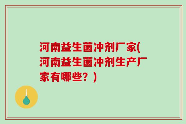 河南益生菌冲剂厂家(河南益生菌冲剂生产厂家有哪些？)
