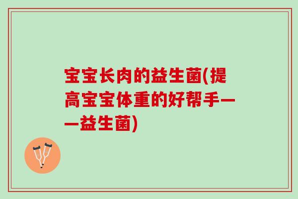 宝宝长肉的益生菌(提高宝宝体重的好帮手——益生菌)