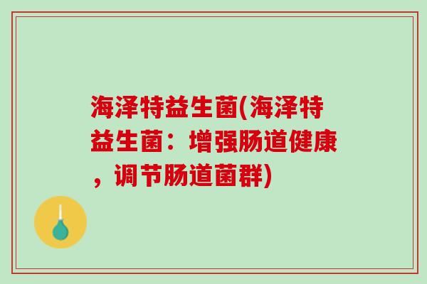 海泽特益生菌(海泽特益生菌：增强肠道健康，调节肠道菌群)