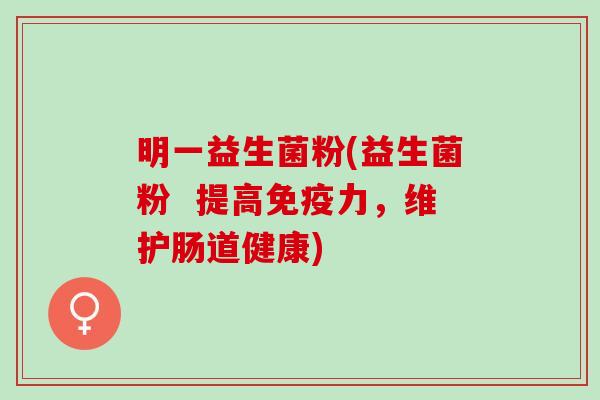 明一益生菌粉(益生菌粉  提高免疫力，维护肠道健康)