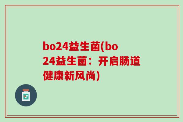 bo24益生菌(bo24益生菌：开启肠道健康新风尚)