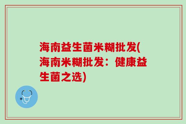 海南益生菌米糊批发(海南米糊批发：健康益生菌之选)