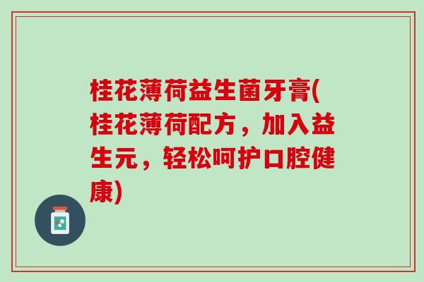桂花薄荷益生菌牙膏(桂花薄荷配方，加入益生元，轻松呵护口腔健康)